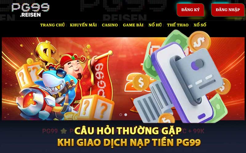 Một vài câu hỏi thường gặp khi giao dịch nạp tiền PG99