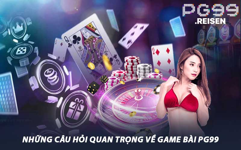 Những Câu Hỏi Quan Trọng Về Game Bài PG99