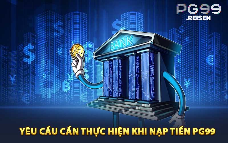 Yêu Cầu Cần Thực Hiện Khi Nạp Tiền PG99