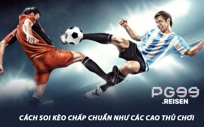 Cách soi kèo chấp chuẩn như các cao thủ chơi