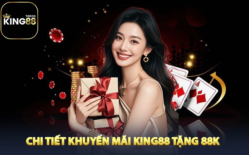 Chi tiết khuyến mãi KING88 tặng 88K
