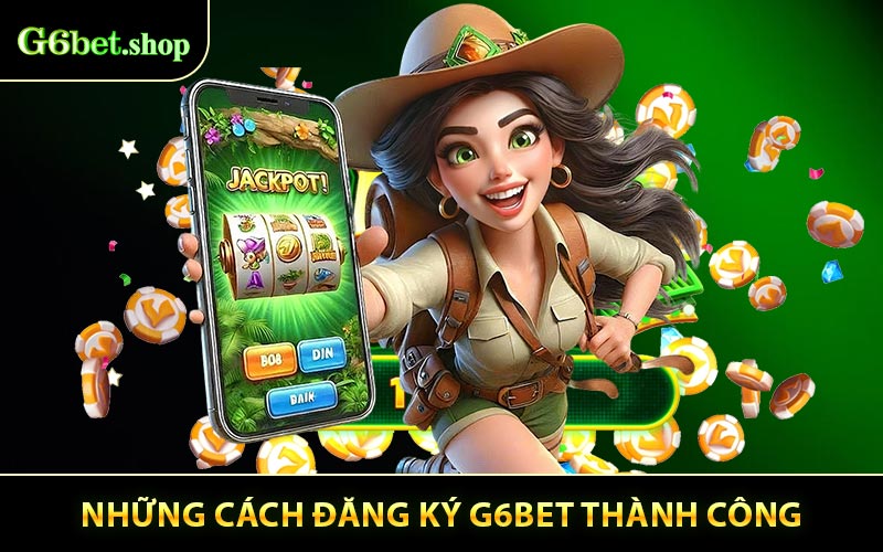 Những cách đăng ký G6bet thành công